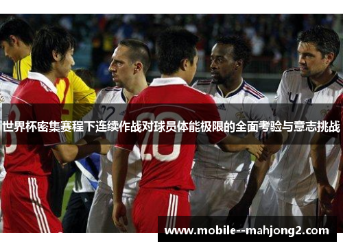 世界杯密集赛程下连续作战对球员体能极限的全面考验与意志挑战 世界杯密集赛程下连续作战对球员体能极限的全面考验与意志挑战