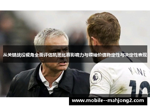 从关键战役视角全面评估凯恩比赛影响力与领袖价值稳定性与决定性表现