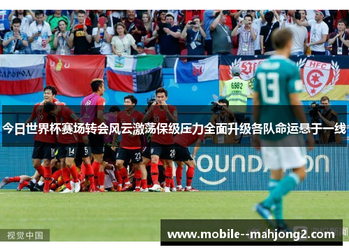 今日世界杯赛场转会风云激荡保级压力全面升级各队命运悬于一线 今日世界杯赛场转会风云激荡保级压力全面升级各队命运悬于一线