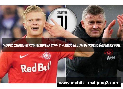 从冲击力到终结效率哈兰德欧联杯个人能力全景解析关键比赛统治级表现