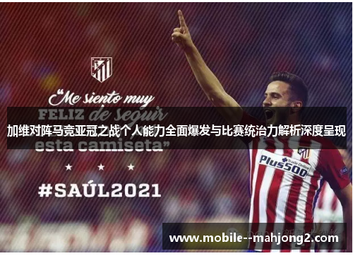 加维对阵马竞亚冠之战个人能力全面爆发与比赛统治力解析深度呈现