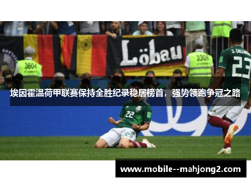 埃因霍温荷甲联赛保持全胜纪录稳居榜首，强势领跑争冠之路