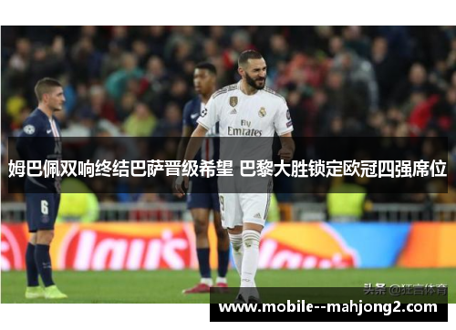 姆巴佩双响终结巴萨晋级希望 巴黎大胜锁定欧冠四强席位 姆巴佩双响终结巴萨晋级希望 巴黎大胜锁定欧冠四强席位