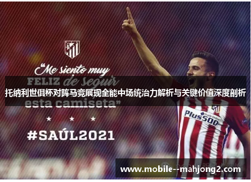 托纳利世俱杯对阵马竞展现全能中场统治力解析与关键价值深度剖析